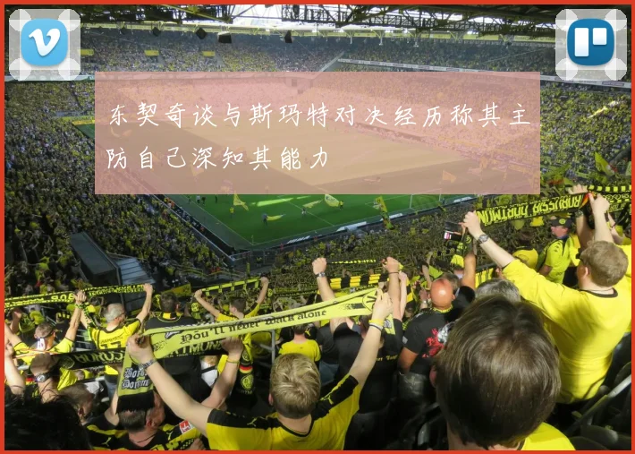 东契奇谈与斯玛特对决经历称其主防自己深知其能力