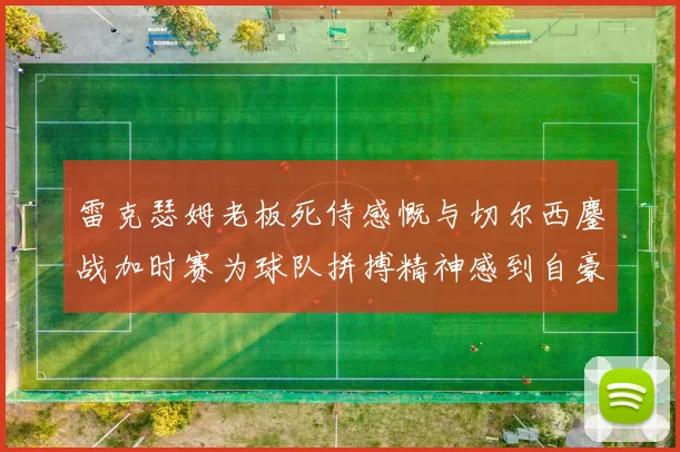 雷克瑟姆老板死侍感慨与切尔西鏖战加时赛为球队拼搏精神感到自豪