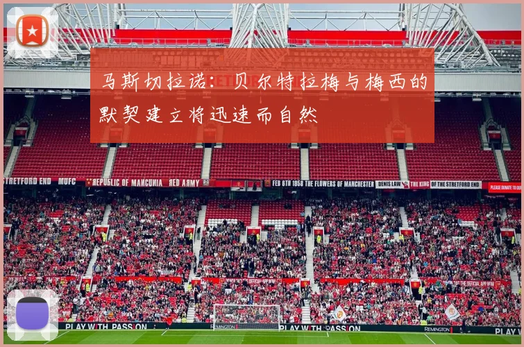 马斯切拉诺：贝尔特拉梅与梅西的默契建立将迅速而自然