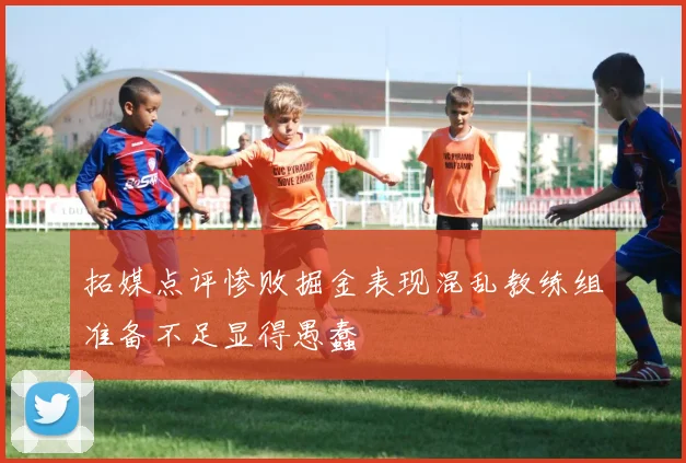 拓媒点评惨败掘金表现混乱教练组准备不足显得愚蠢