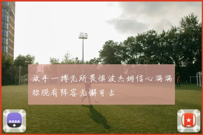 放手一搏无所畏惧波杰姆信心满满称现有阵容无懈可击