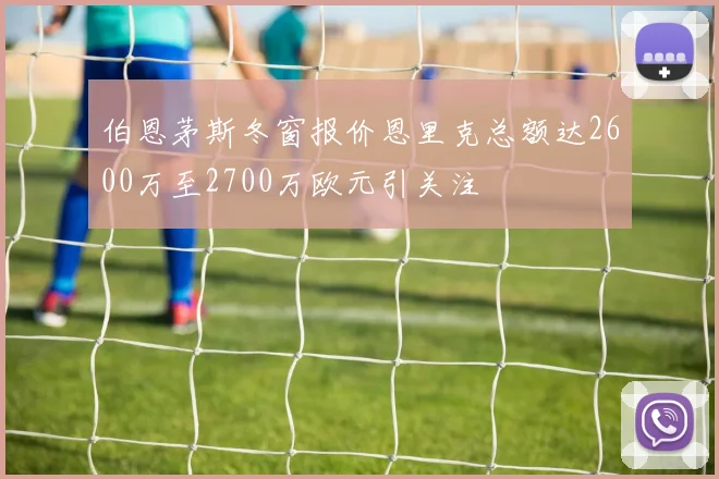 伯恩茅斯冬窗报价恩里克总额达2600万至2700万欧元引关注