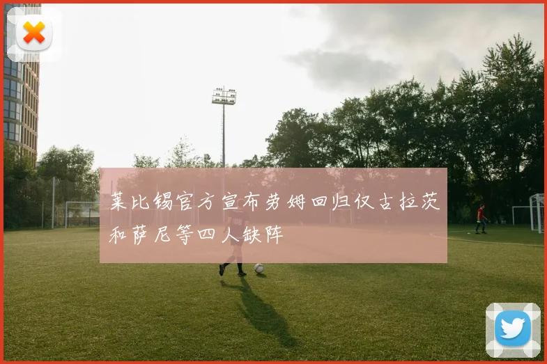 莱比锡官方宣布劳姆回归仅古拉茨和萨尼等四人缺阵