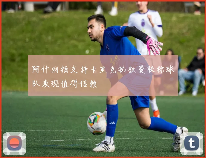 阿什利扬支持卡里克执教曼联称球队表现值得信赖