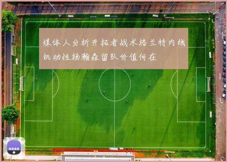 媒体人分析开拓者战术格兰特内线机动性杨瀚森留队价值何在