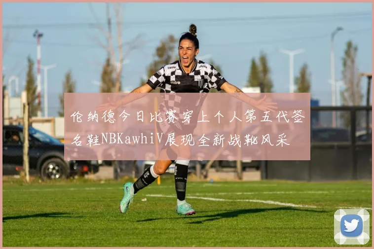 伦纳德今日比赛穿上个人第五代签名鞋NBKawhiV展现全新战靴风采