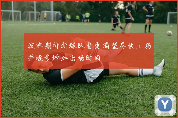 波津期待新球队首秀渴望尽快上场并逐步增加出场时间